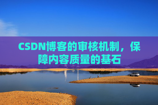 CSDN博客的审核机制，保障内容质量的基石